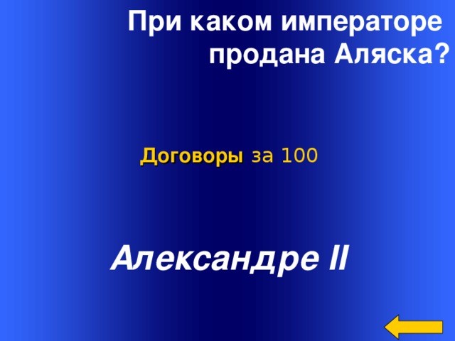 При каком императоре продана Аляска? Договоры  за 100 Александре II Welcome to Power Jeopardy   © Don Link, Indian Creek School, 2004 You can easily customize this template to create your own Jeopardy game. Simply follow the step-by-step instructions that appear on Slides 1-3. 2