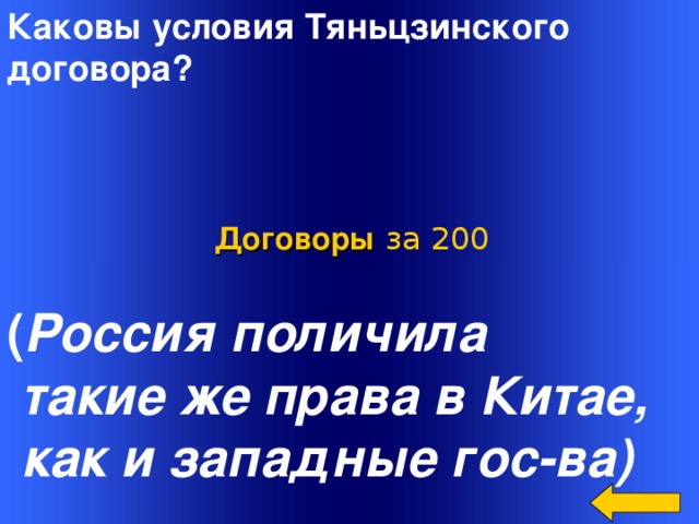 Каковы условия Тяньцзинского договора?  Договоры  за 200 ( Россия поличила  такие же права в Китае,  как и западные гос-ва) Welcome to Power Jeopardy   © Don Link, Indian Creek School, 2004 You can easily customize this template to create your own Jeopardy game. Simply follow the step-by-step instructions that appear on Slides 1-3. 2