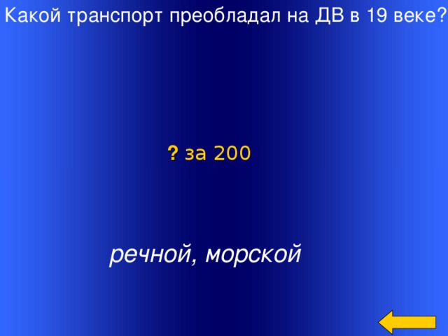 Какой транспорт преобладал на ДВ в 19 веке? ? за 200   речной, морской Welcome to Power Jeopardy   © Don Link, Indian Creek School, 2004 You can easily customize this template to create your own Jeopardy game. Simply follow the step-by-step instructions that appear on Slides 1-3. 2