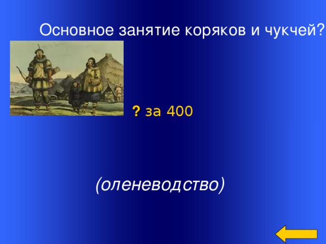 Основное занятие коряков и чукчей? ? за 400  (оленеводство) Welcome to Power Jeopardy   © Don Link, Indian Creek School, 2004 You can easily customize this template to create your own Jeopardy game. Simply follow the step-by-step instructions that appear on Slides 1-3. 2