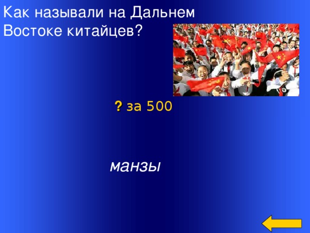 Как называли на Дальнем Востоке китайцев? ? за 500  манзы   Welcome to Power Jeopardy   © Don Link, Indian Creek School, 2004 You can easily customize this template to create your own Jeopardy game. Simply follow the step-by-step instructions that appear on Slides 1-3. 2