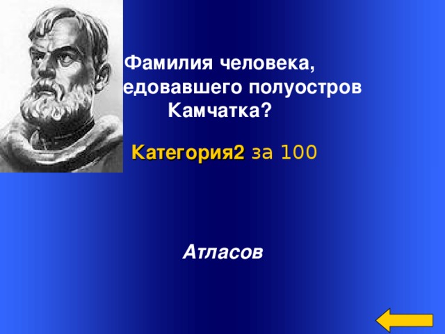 Фамилия человека, исследовавшего полуостров Камчатка?  Категория2  за 100 Атласов Welcome to Power Jeopardy   © Don Link, Indian Creek School, 2004 You can easily customize this template to create your own Jeopardy game. Simply follow the step-by-step instructions that appear on Slides 1-3. 2