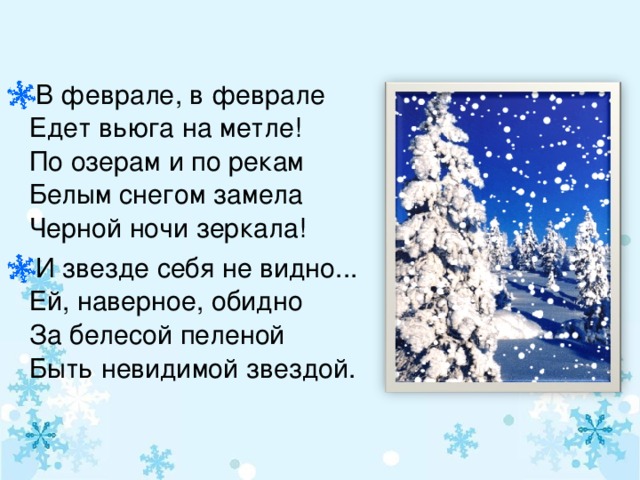 В феврале, в феврале  Едет вьюга на метле!  По озерам и по рекам  Белым снегом замела  Черной ночи зеркала! И звезде себя не видно...  Ей, наверное, обидно  За белесой пеленой  Быть невидимой звездой.