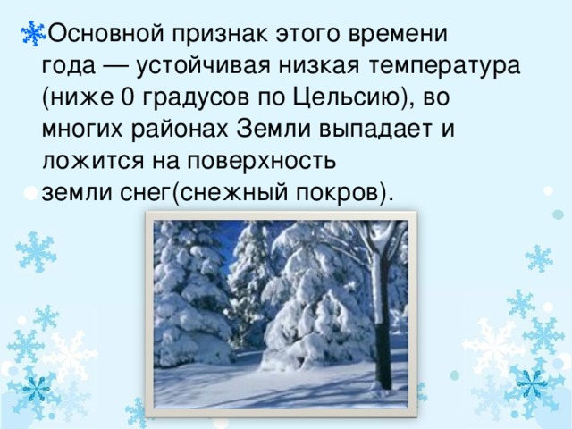 Основной признак этого времени года — устойчивая низкая температура (ниже 0 градусов по Цельсию), во многих районах Земли выпадает и ложится на поверхность земли снег(снежный покров).