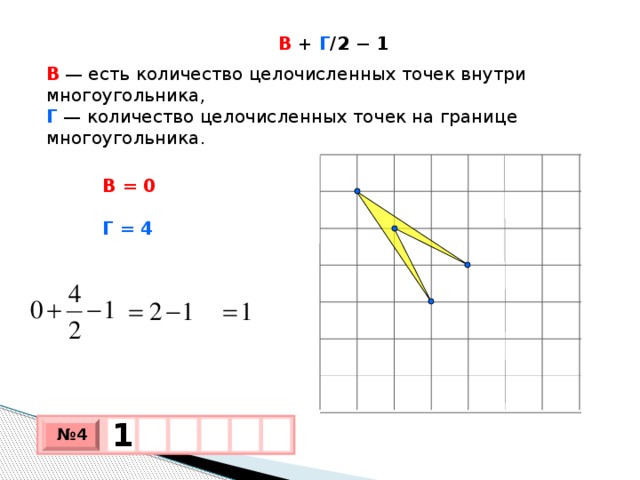 В + Г /2 − 1 В   — есть количество целочисленных точек внутри многоугольника,  Г  — количество целочисленных точек на границе многоугольника. В = 0 Г = 4 1    № 4 х 3 х 1 0