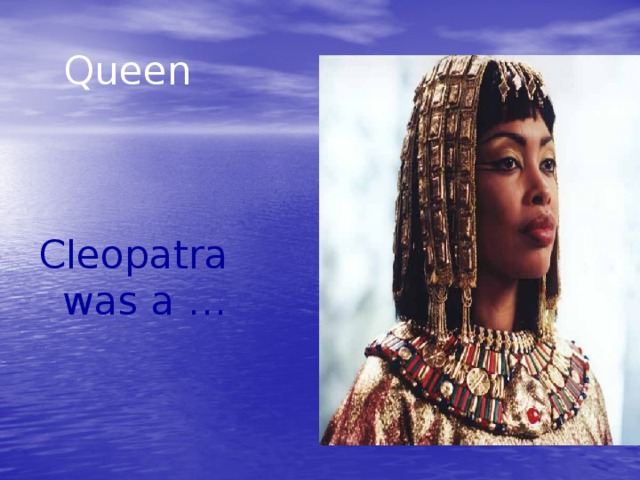 Queen Cleopatra was a …
