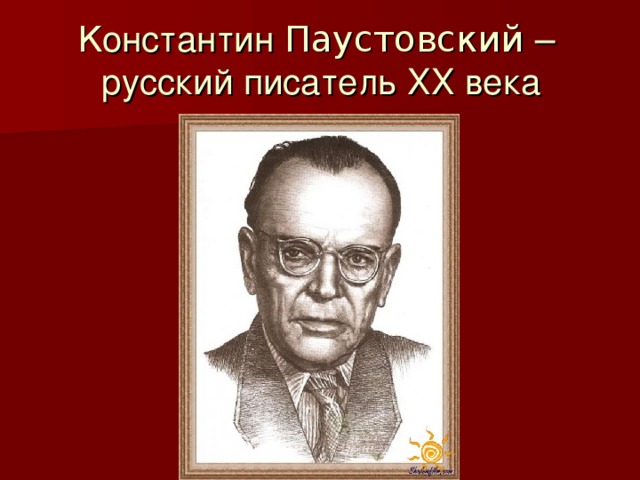 К онстантин Паустовский –  русский писатель ХХ века