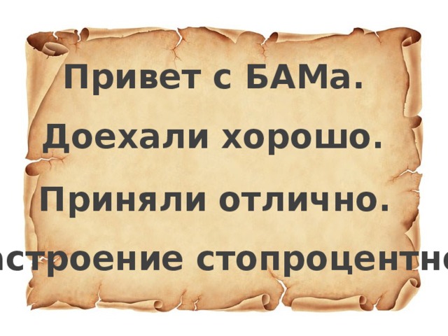 Привет с БАМа. Доехали хорошо. Приняли отлично. Настроение стопроцентное.