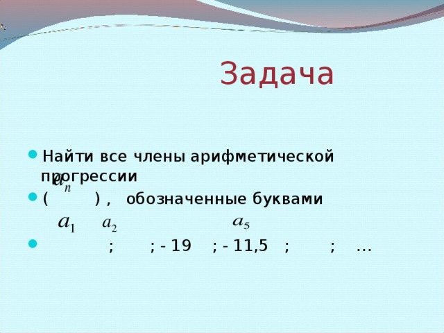 Задача . Числовая последовательность задана формулой a n =3+5 n , n =1,2,3,…  Является ли эта последовательность арифметической прогрессией? Если да, то какова ее разность?  Решение:  Поскольку a n+1 =3+5( n +1)=3+5 n +5= a n +5 , при всех значениях n , то последовательность является арифметической прогрессией по определению. Из полученной формулы a n+1 = a n +5 разность этой прогрессии равна 5.