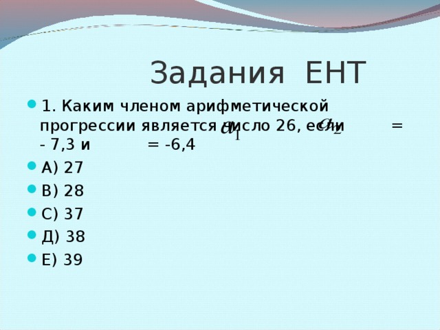 Задания ЕНТ 1. Дана арифметическая прогрессия х-1; 2х-2; - 3 Найдите значение х? А) 2 В) 0 и 3 С) 1 и 2 Д) 5