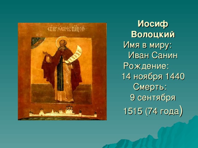 Иосиф Волоцкий  Имя в миру:   Иван Санин  Рождение:   14 ноября 1440  Смерть:   9 сентября 1515 (74 года