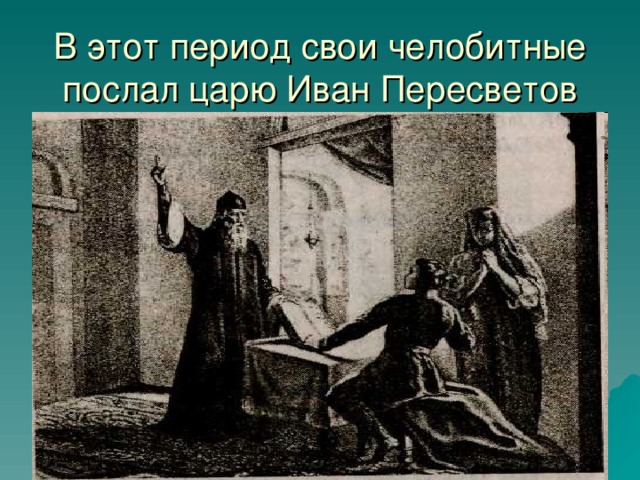 В этот период свои челобитные послал царю Иван Пересветов