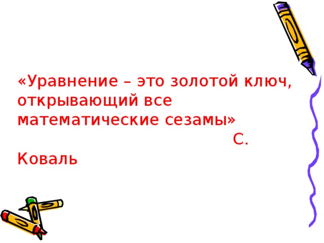 «Уравнение – это золотой ключ, открывающий все математические сезамы»  С. Коваль