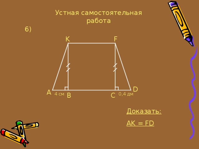 Устная самостоятельная работа 6 ) K F D A C B 4 см 0, 4 дм Доказать: AK = FD