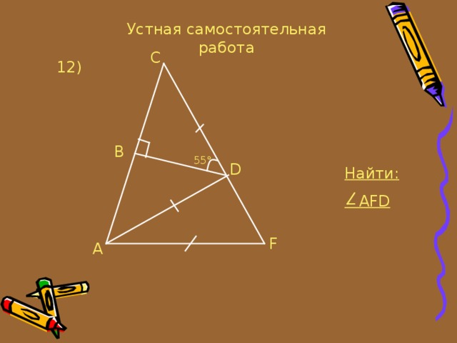 Устная самостоятельная работа C 12 ) B 55° D Найти:  AFD F A