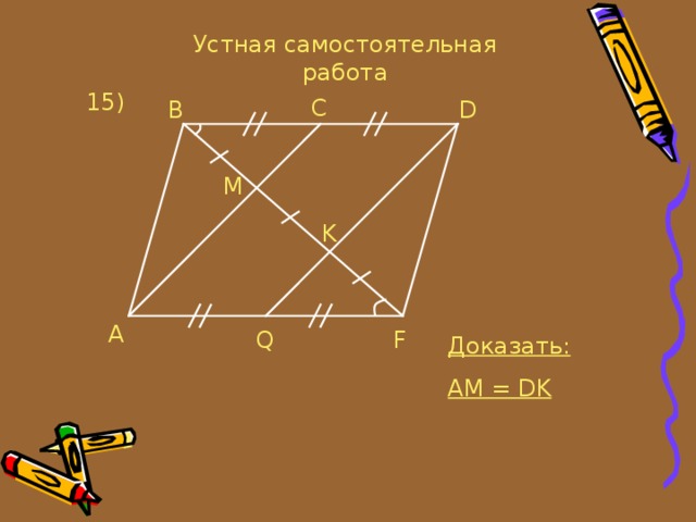 Устная самостоятельная работа 15 ) C B D M K A Q F Доказать: AM = DK