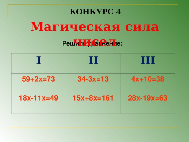 КОНКУРС 4 Магическая сила чисел Решить уравнение:  I II 59+2х=73  18х-11х=49  III 34-3х=13  15х+8х=161 4х+10=38  28х-19х=63