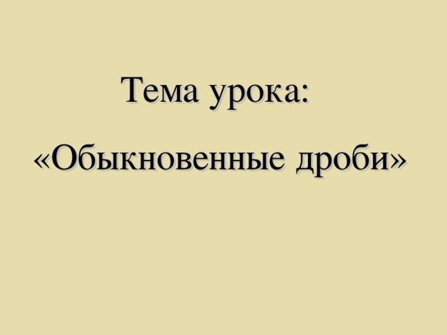 Тема урока: «Обыкновенные дроби»