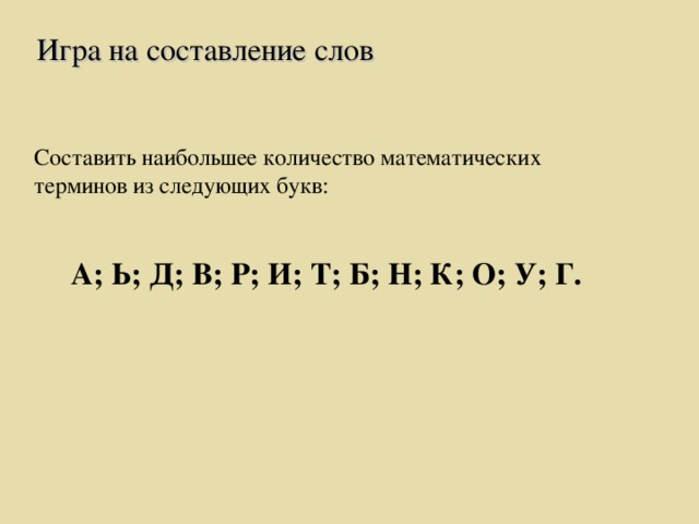 Игра на составление слов Составить наибольшее количество математических терминов из следующих букв:  А; Ь; Д; В; Р; И; Т; Б; Н; К; О; У; Г.