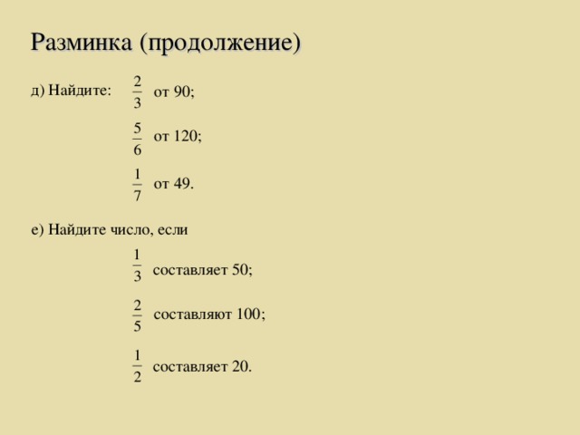 Разминка (продолжение) д) Найдите: от 90;  от 120; от 49. е) Найдите число, если  составляет 50;  составляют 100;  составляет 20.