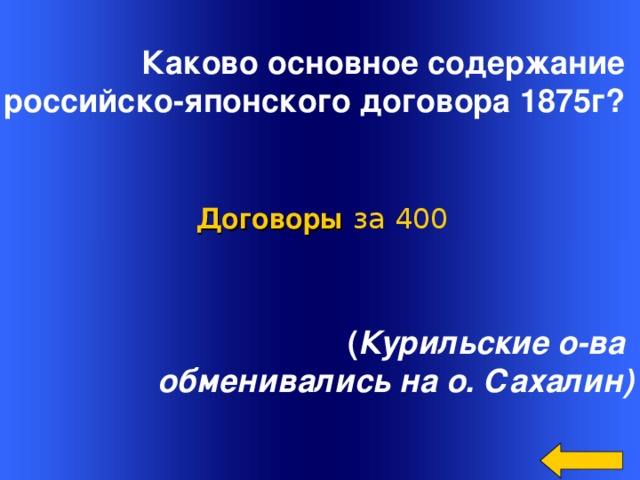 Каково основное содержание российско-японского договора 1875г? Договоры  за 400 ( Курильские о-ва обменивались на о. Сахалин) Welcome to Power Jeopardy   © Don Link, Indian Creek School, 2004 You can easily customize this template to create your own Jeopardy game. Simply follow the step-by-step instructions that appear on Slides 1-3. 2