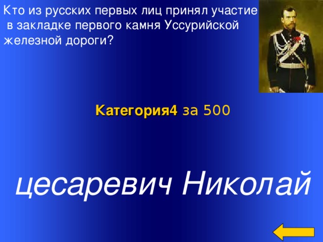 Кто из русских первых лиц принял участие  в закладке первого камня Уссурийской железной дороги? Категория4  за 500 цесаревич Николай Welcome to Power Jeopardy   © Don Link, Indian Creek School, 2004 You can easily customize this template to create your own Jeopardy game. Simply follow the step-by-step instructions that appear on Slides 1-3. 2