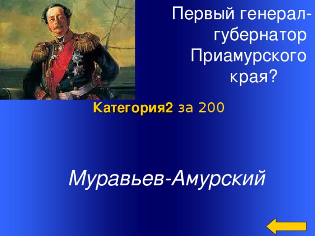 Первый генерал-  губернатор Приамурского края? Категория2  за 200  Муравьев-Амурский Welcome to Power Jeopardy   © Don Link, Indian Creek School, 2004 You can easily customize this template to create your own Jeopardy game. Simply follow the step-by-step instructions that appear on Slides 1-3. 2