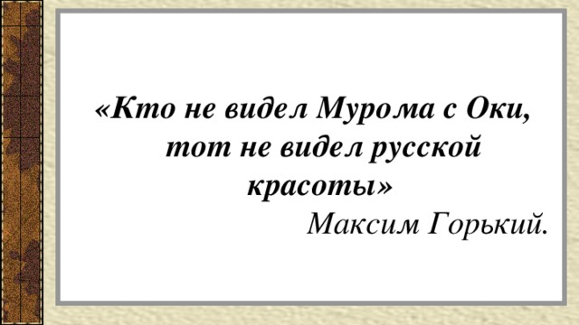 «Кто не видел Мурома с Оки,  тот не видел русской красоты»   Максим Горький.