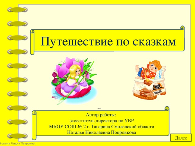 Путешествие по сказкам Автор работы: заместитель директора по УВР МБОУ СОШ № 2 г. Гагарина Смоленской области Наталья Николаевна Покровкова Далее