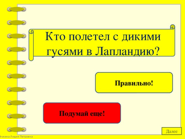 Кто полетел с дикими гусями в Лапландию? Нильс Хольгерсон Правильно! Айболит Подумай еще! Далее