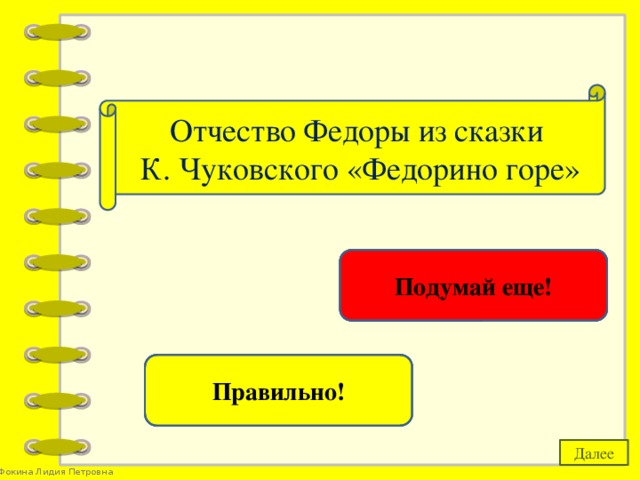 Отчество Федоры из сказки  К. Чуковского «Федорино горе» Федоровна Подумай еще! Егоровна Правильно! Далее