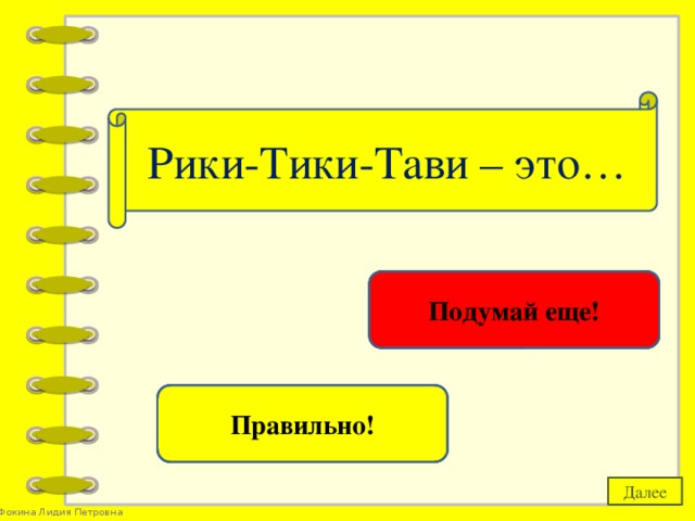 Рики-Тики-Тави – это… хорёк Подумай еще! мангуст Правильно! Далее