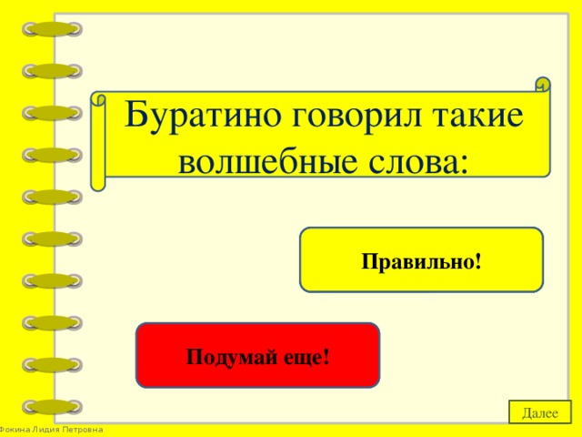 Буратино говорил такие волшебные слова: «Крекс, фекс, пекс!» Правильно! «Раз, два, три! Горшочек, вари!» Подумай еще! Далее