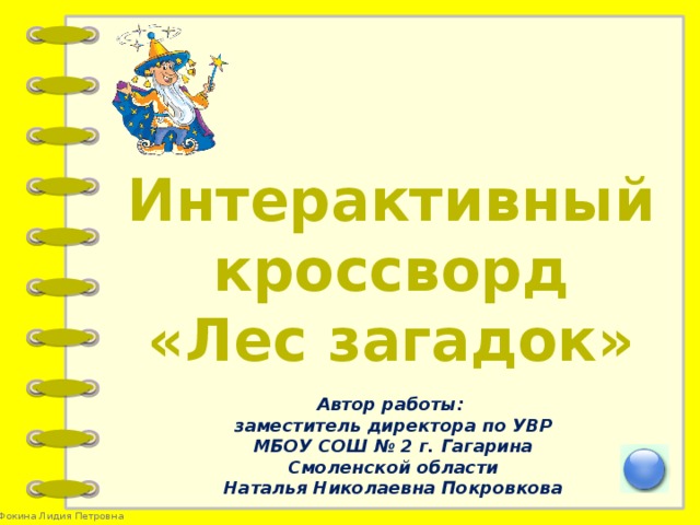 Интерактивный кроссворд «Лес загадок» Автор работы: заместитель директора по УВР МБОУ СОШ № 2 г. Гагарина Смоленской области Наталья Николаевна Покровкова