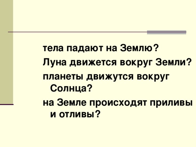 тела падают на Землю? Луна движется вокруг Земли? планеты движутся вокруг Солнца? на Земле происходят приливы и отливы?