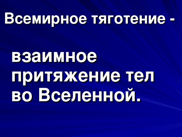 Всемирное тяготение -  взаимное притяжение тел во Вселенной.