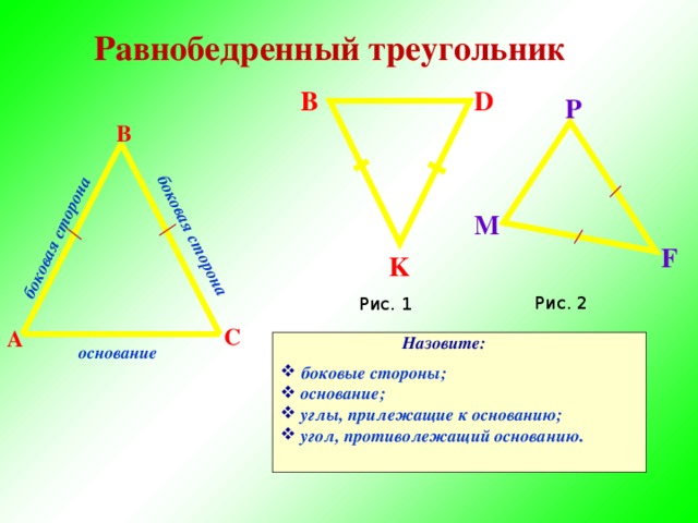 боковая сторона боковая сторона Равнобедренный  треугольник D В P В M F K Рис. 2 Рис. 1 С А Назовите: основание