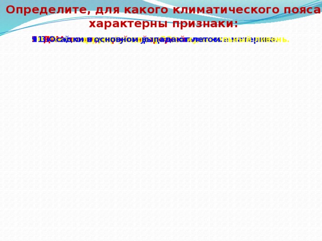 Определите, для какого климатического пояса характерны признаки: 1. Занимает полосу между 20° с. 7. Расположен в районе тропиков. 6. Лежит на самом севере и на самом юге материка. 8. Только одно время года – лето. 4. Погода круглый год жаркая и сухая. 2. ЭВМ-летом, 5. Два сезона – влажный и сухой. 9.Зимой господствуют умеренные 10. После полудня почти всегда идет сильный ливень. 12. Весь год мало осадков. 11. Осадки в основном выпадают летом.