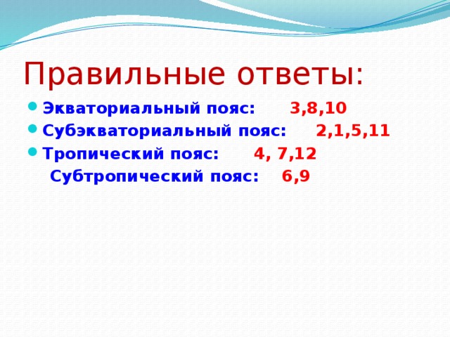 Правильные ответы: Экваториальный пояс: 3,8,10 Субэкваториальный пояс: 2,1,5,11 Тропический пояс: 4, 7,12  Субтропический пояс: 6,9