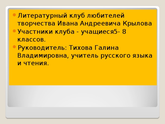 Литературный клуб любителей творчества Ивана Андреевича Крылова Участники клуба - учащиеся5- 8 классов. Руководитель: Тихова Галина Владимировна, учитель русского языка и чтения.