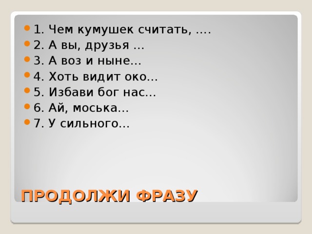 1. Чем кумушек считать, …. 2. А вы, друзья … 3. А воз и ныне… 4. Хоть видит око… 5. Избави бог нас… 6. Ай, моська… 7. У сильного…