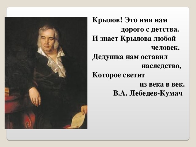 Крылов! Это имя нам  дорого с детства. И знает Крылова любой  человек. Дедушка нам оставил  наследство, Которое светит из века в век.  В.А. Лебедев-Кумач