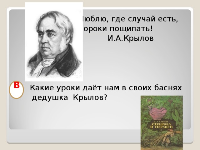 Люблю, где случай есть,  пороки пощипать!  И.А.Крылов  Какие уроки даёт нам в своих баснях  дедушка Крылов?  В