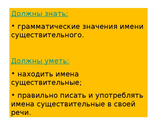 Должны знать:  грамматические значения имени существительного. Должны уметь: