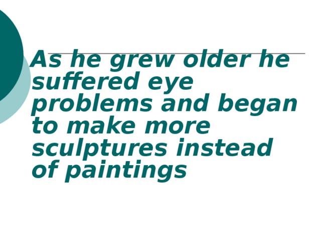 As he grew older he suffered eye problems and began to make more sculptures instead of paintings