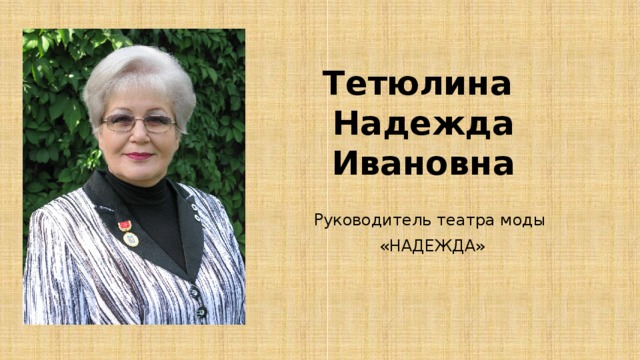 Тетюлина  Надежда Ивановна Руководитель театра моды «НАДЕЖДА»