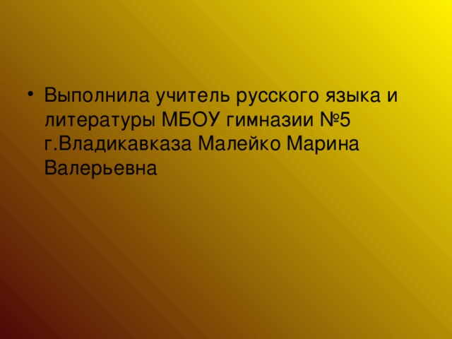 Выполнила учитель русского языка и литературы МБОУ гимназии №5 г.Владикавказа Малейко Марина Валерьевна