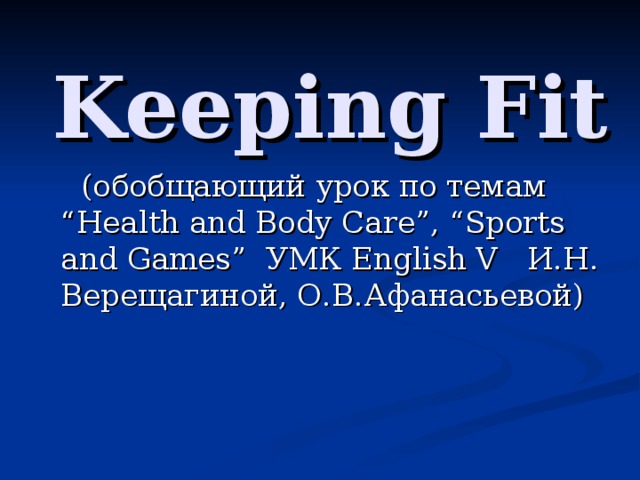 Keeping Fit  (обобщающий урок по темам “Health and Body Care”, “Sports and Games” УМК English V И.Н. Верещагиной, О.В.Афанасьевой)