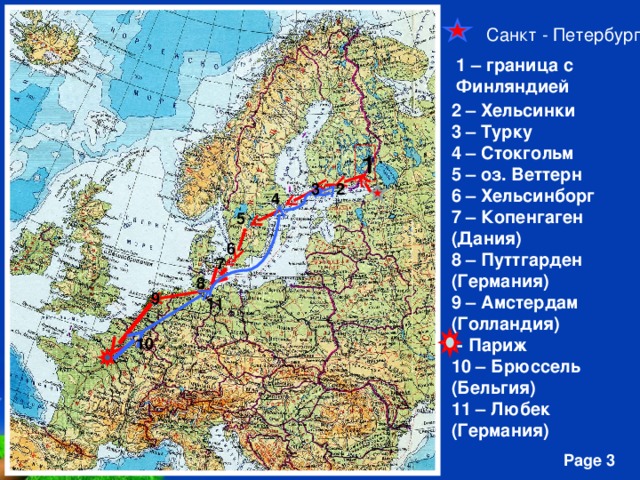 Санкт - Петербург 1 – граница с Финляндией 2 – Хельсинки 3 – Турку 4 – Стокгольм 5 – оз. Веттерн 6 – Хельсинборг 7 – Копенгаген (Дания) 8 – Путтгарден (Германия) 9 – Амстердам (Голландия) - Париж 10 – Брюссель (Бельгия) 11 – Любек (Германия) 1 2 3 4 5 6 7 8 9 11 10