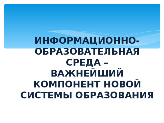 ИНФОРМАЦИОННО-ОБРАЗОВАТЕЛЬНАЯ СРЕДА –  ВАЖНЕЙШИЙ КОМПОНЕНТ НОВОЙ СИСТЕМЫ ОБРАЗОВАНИЯ